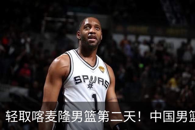 轻取喀麦隆男篮第二天！中国男篮再收两好消息，郭士强谈赢球原因
