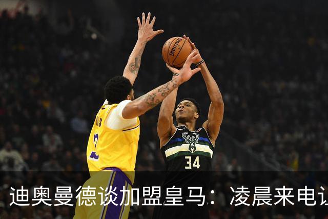 迪奥曼德谈加盟皇马：凌晨来电让我无法拒绝