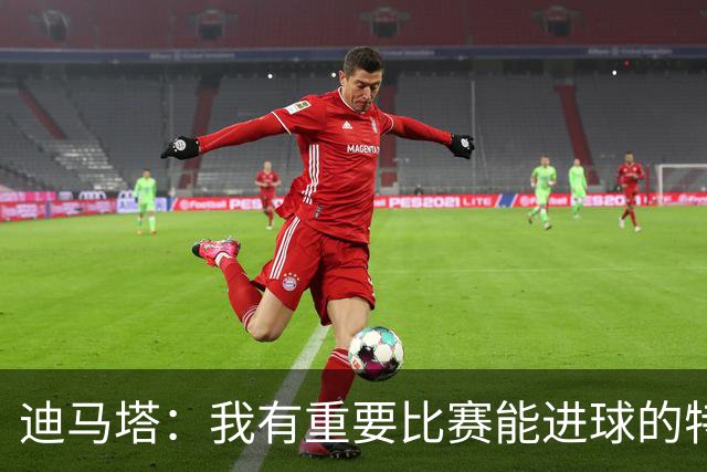 迪马塔：我有重要比赛能进球的特质，为我们年轻球员感到高兴