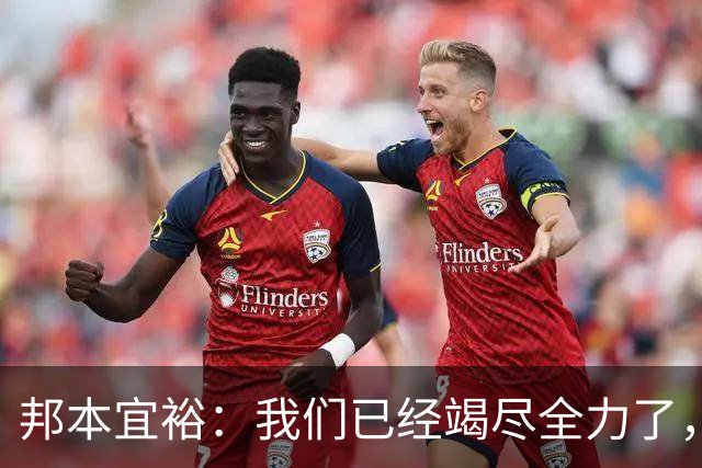 邦本宜裕：我们已经竭尽全力了，我没有太多的话再去描述