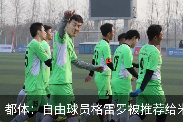 都体：自由球员格雷罗被推荐给米兰，后者正在评估