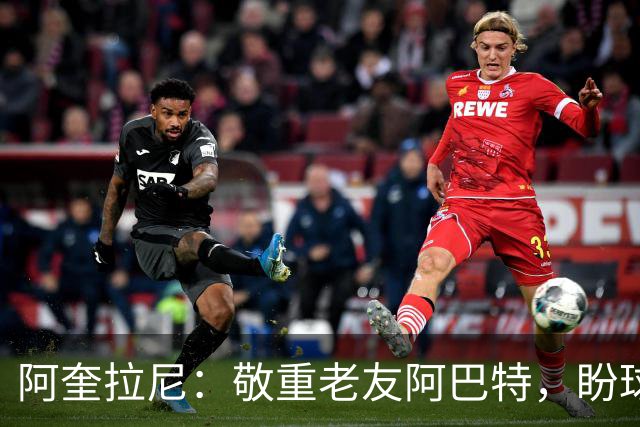 阿奎拉尼：敬重老友阿巴特，盼球队更专注拿分