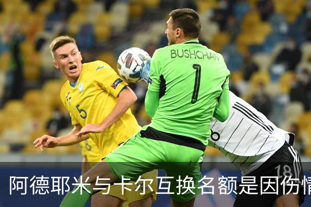 阿德耶米与卡尔互换名额是因伤情考虑