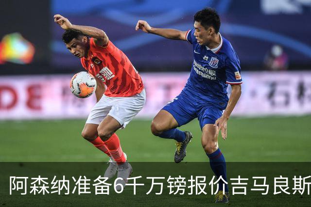 阿森纳准备6千万镑报价吉马良斯 纽卡标价1亿镑看齐托纳利