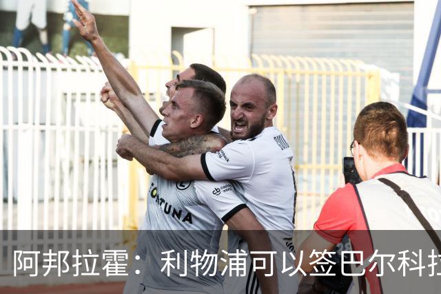 阿邦拉霍：利物浦可以签巴尔科拉接替萨拉赫，奥利塞鲍文就别想了