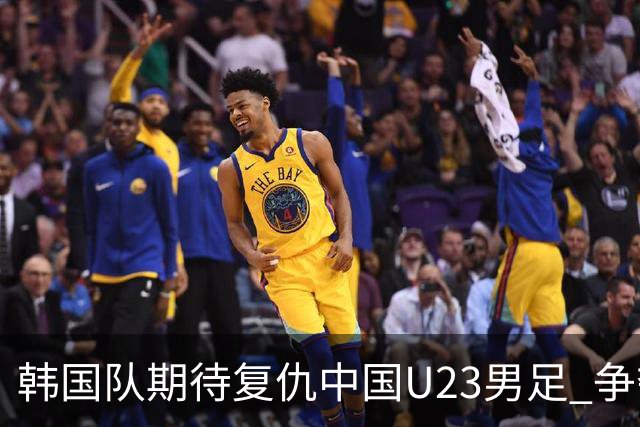 韩国队期待复仇中国U23男足 争夺亚运会决赛资格