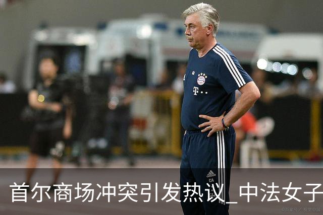 首尔商场冲突引发热议 中法女子因歧视言论对峙