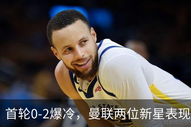 首轮0-2爆冷，曼联两位新星表现惨淡