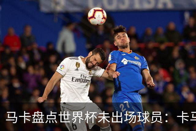 马卡盘点世界杯未出场球员：卡马文加在列