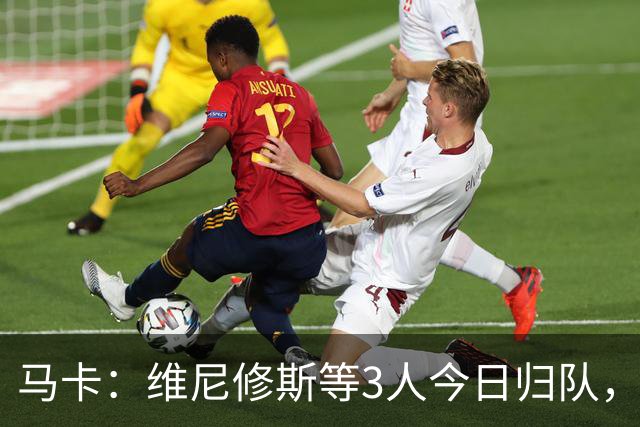 马卡：维尼修斯等3人今日归队，皇马不会允许他以自由身离队
