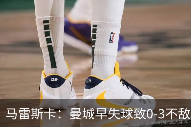 马雷斯卡：曼城早失球致0-3不敌阿森纳