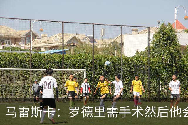 马雷斯卡：罗德里需手术然后他会回来 接班瓜帅是挑战也是荣幸