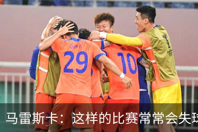 马雷斯卡：这样的比赛常常会失球，能赢球令人欣慰