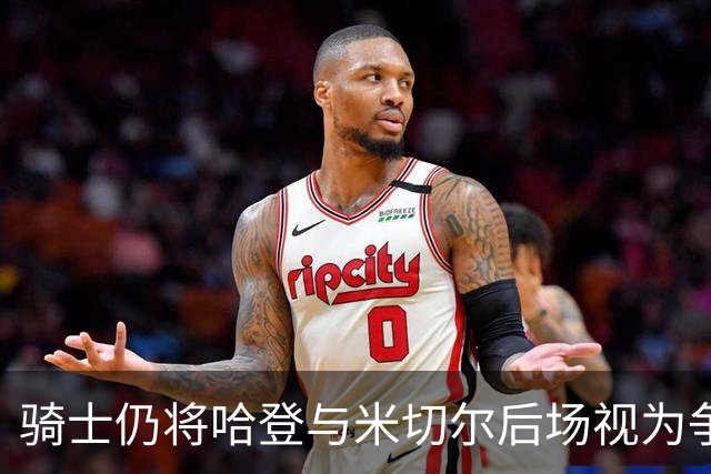 骑士仍将哈登与米切尔后场视为争冠核心