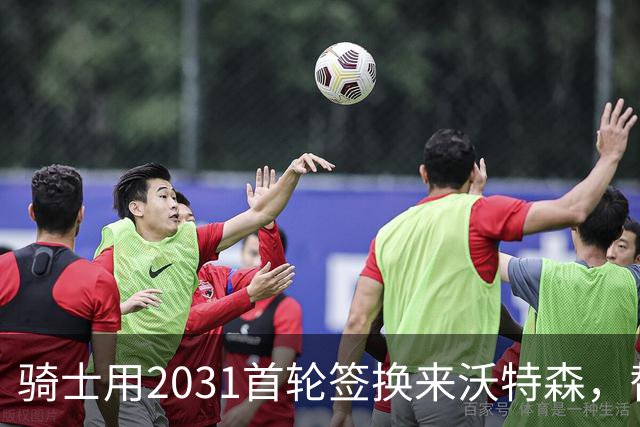 骑士用2031首轮签换来沃特森，替代斯特鲁斯