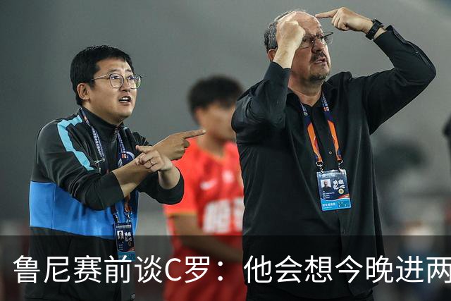 鲁尼赛前谈C罗：他会想今晚进两三个球 证明自己仍然处于那个水平