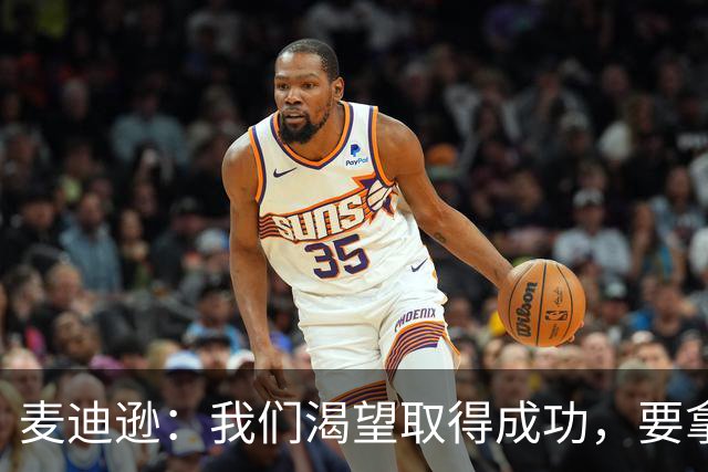 麦迪逊：我们渴望取得成功，要拿出比过去两个赛季更出色的表现