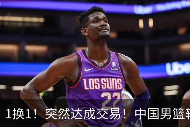 1换1！突然达成交易！中国男篮轮换级别前锋