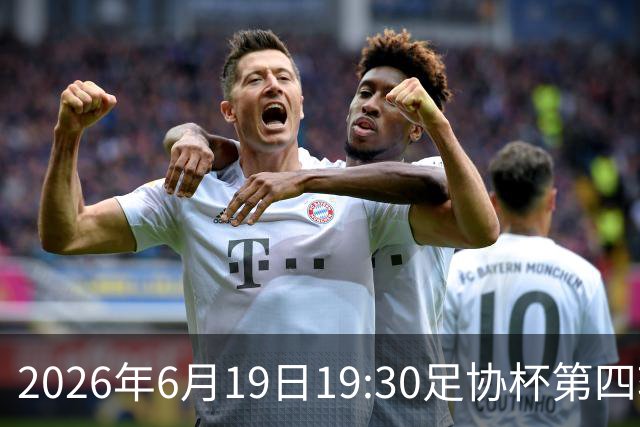 2026年6月19日19:30足协杯第四轮 广东广州豹VS北京国安