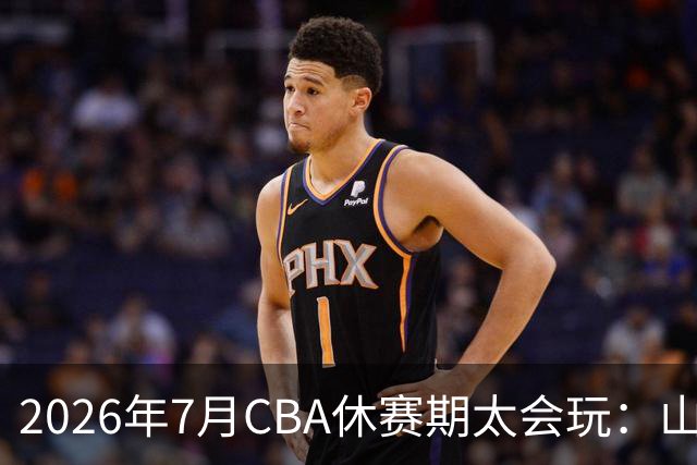 2026年7月CBA休赛期太会玩：山东外援降薪20%求留遭拒，北控递C类抢郭艾伦，山西遇威金顿坐地起价