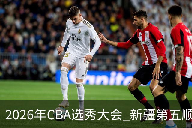 2026年CBA选秀大会 新疆第五顺位摘得张俊生，次轮选中王一为