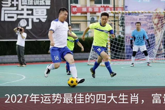 2027年运势最佳的四大生肖，富贵加持人缘佳！