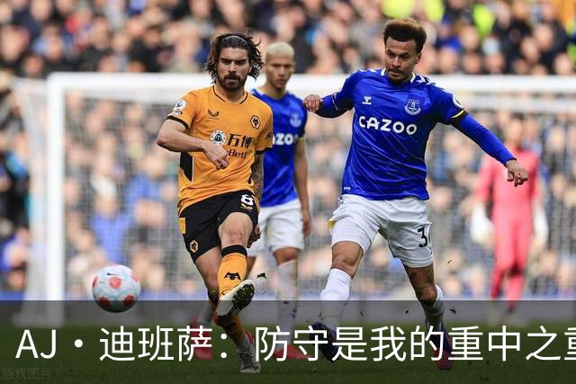 AJ·迪班萨：防守是我的重中之重 期待跻身最佳防守阵容