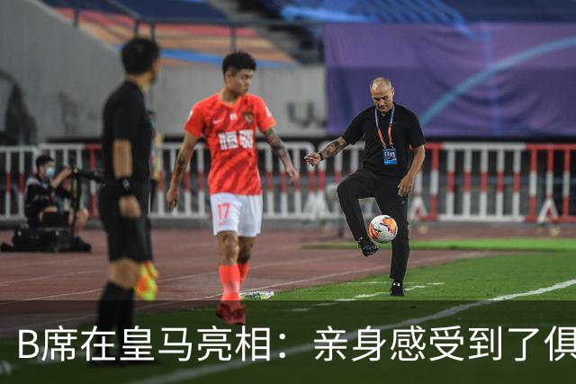 B席在皇马亮相：亲身感受到了俱乐部的伟大