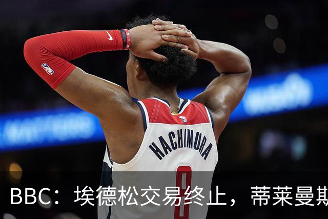 BBC：埃德松交易终止，蒂莱曼斯在曼联引援名单上很长时间