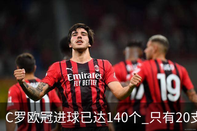 C罗欧冠进球已达140个 只有20支球队进球数超过他