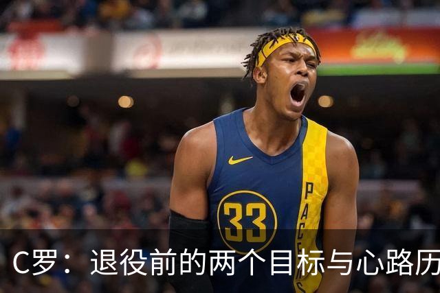 C罗：退役前的两个目标与心路历程