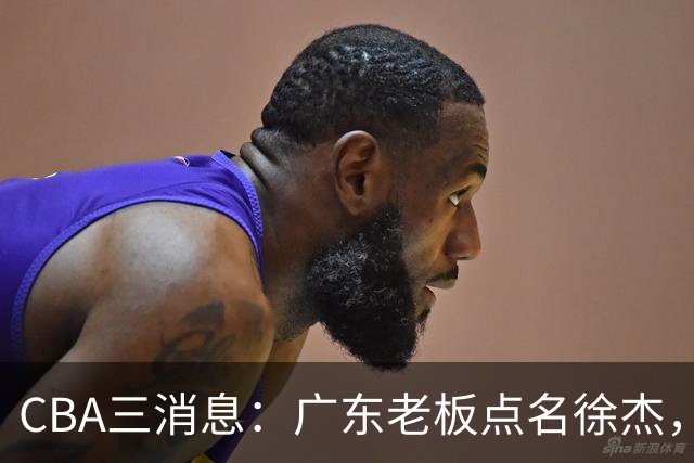 CBA三消息：广东老板点名徐杰，郭艾伦面临选择，上海队有情有义