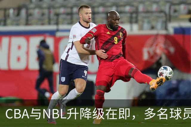 CBA与NBL升降级在即，多名球员流向NBL补强阵容