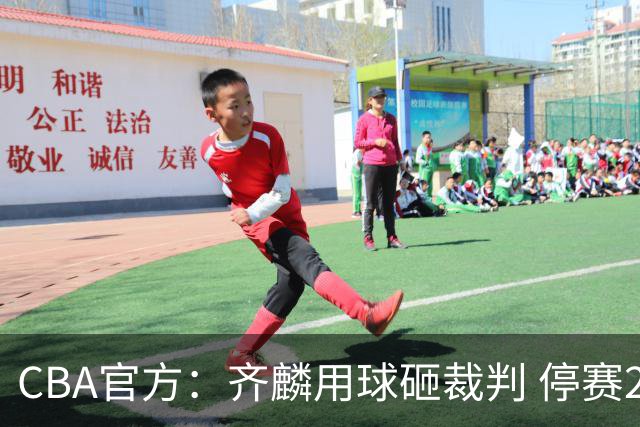 CBA官方：齐麟用球砸裁判 停赛2场罚款15万元
