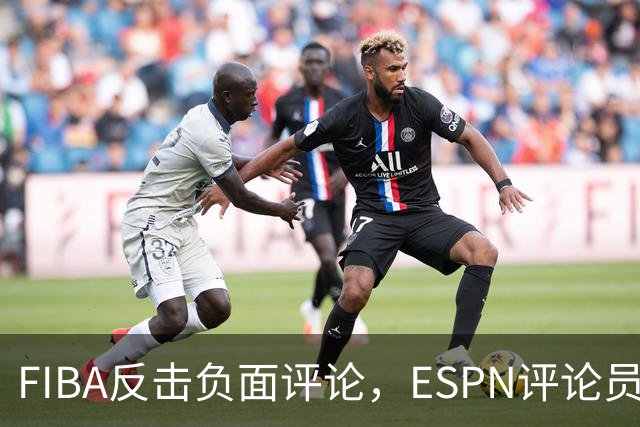 FIBA反击负面评论，ESPN评论员称赞里斯表现