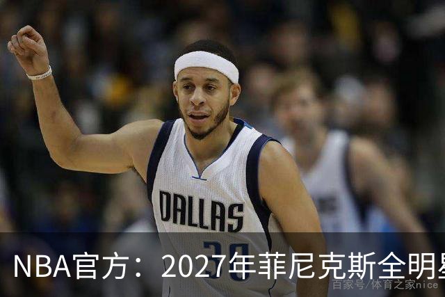 NBA官方：2027年菲尼克斯全明星的具体时间是2月20号-2月22号