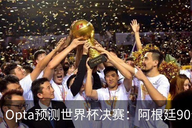 Opta预测世界杯决赛：阿根廷90分钟内获胜概率26%，进加时概率29%
