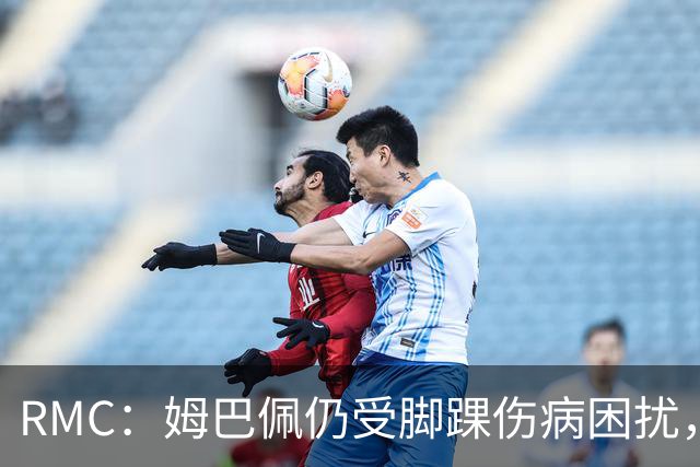 RMC：姆巴佩仍受脚踝伤病困扰，在法国队周一的训练中单独训练