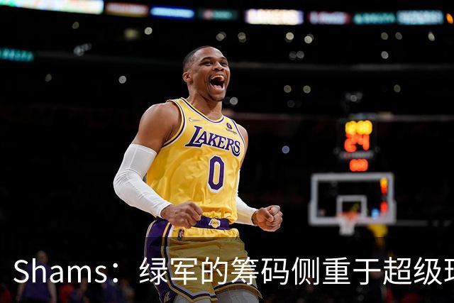 Shams：绿军的筹码侧重于超级球星 热火侧重于新秀合同+选秀资产