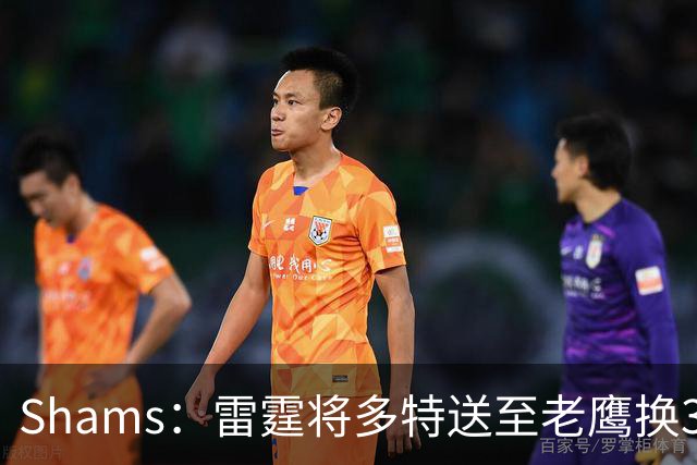 Shams：雷霆将多特送至老鹰换3次轮签 里萨谢赴独行侠