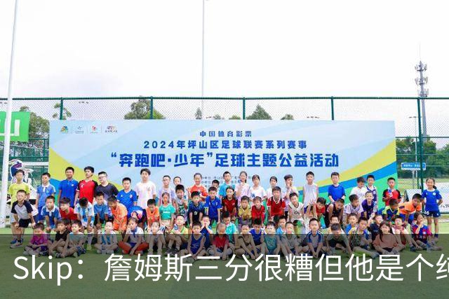 Skip：詹姆斯三分很糟但他是个纯控卫 新赛季有望场均11助攻领跑
