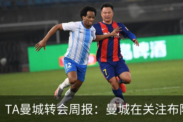 TA曼城转会周报：曼城在关注布阿迪 大量球员可能离队