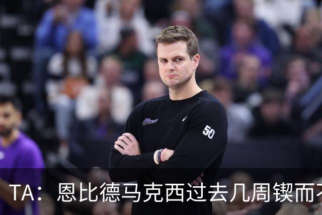 TA：恩比德马克西过去几周锲而不舍地招募詹姆斯 打过很多个电话