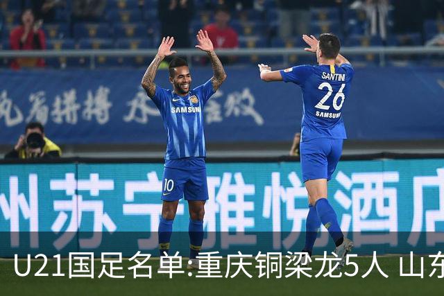U21国足名单:重庆铜梁龙5人 山东泰山4人入选