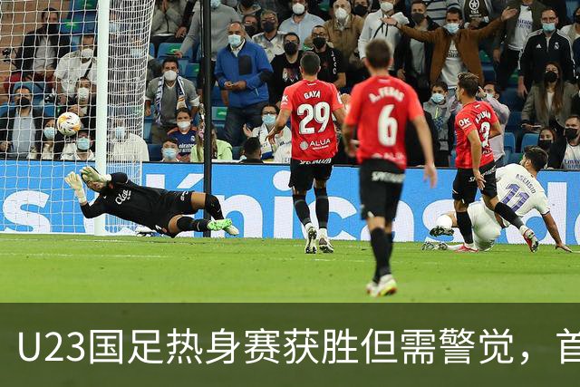 U23国足热身赛获胜但需警觉，首战面对朝鲜前景堪忧