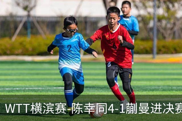 WTT横滨赛-陈幸同4-1蒯曼进决赛 将与张本美和争冠