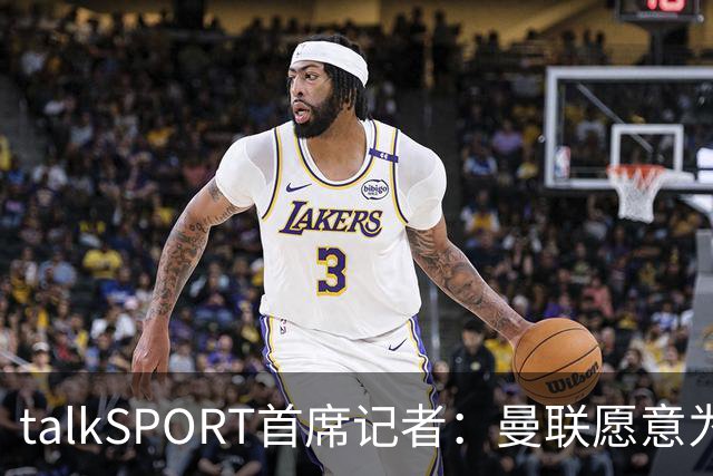 talkSPORT首席记者：曼联愿意为刘易斯-霍尔支付6000万镑